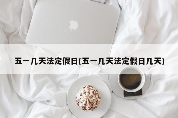 五一几天法定假日(五一几天法定假日几天)