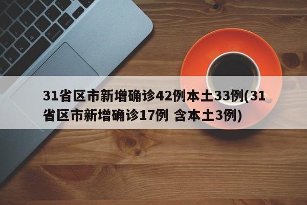 31省区市新增确诊42例本土33例(31省区市新增确诊17例 含本土3例)