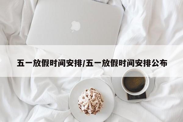 五一放假时间安排/五一放假时间安排公布