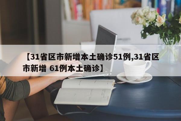 【31省区市新增本土确诊51例,31省区市新增 61例本土确诊】