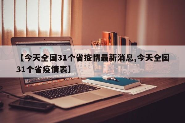 【今天全国31个省疫情最新消息,今天全国31个省疫情表】