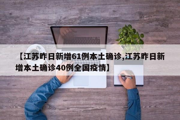 【江苏昨日新增61例本土确诊,江苏昨日新增本土确诊40例全国疫情】