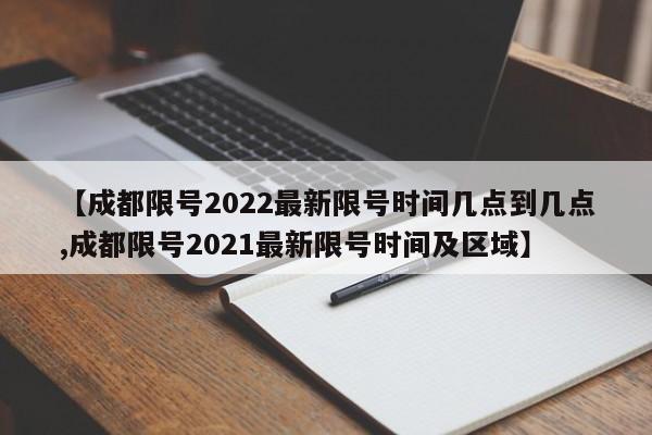 【成都限号2022最新限号时间几点到几点,成都限号2021最新限号时间及区域】