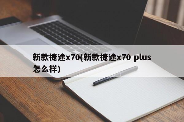 新款捷途x70(新款捷途x70 plus怎么样)