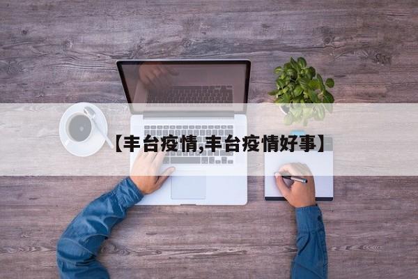 【丰台疫情,丰台疫情好事】