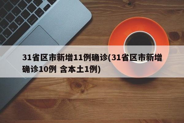 31省区市新增11例确诊(31省区市新增确诊10例 含本土1例)