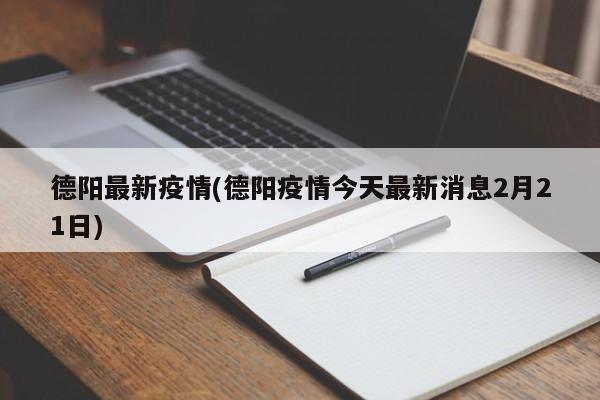 德阳最新疫情(德阳疫情今天最新消息2月21日)