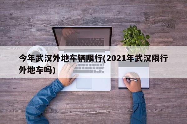 今年武汉外地车辆限行(2021年武汉限行外地车吗)