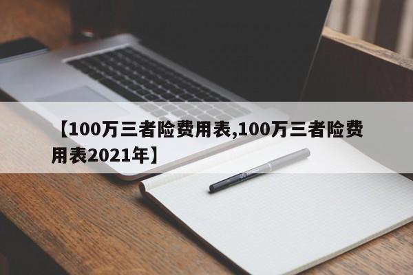 【100万三者险费用表,100万三者险费用表2021年】