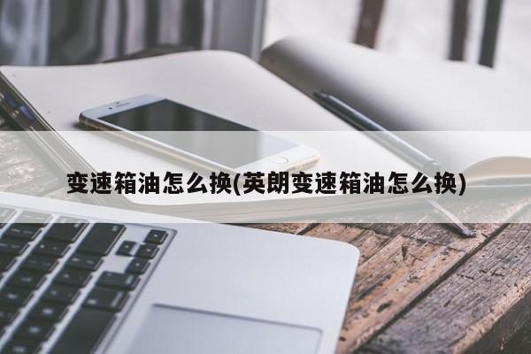 变速箱油怎么换(英朗变速箱油怎么换)