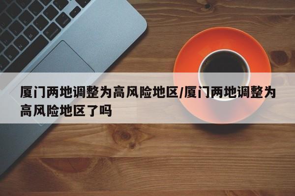 厦门两地调整为高风险地区/厦门两地调整为高风险地区了吗