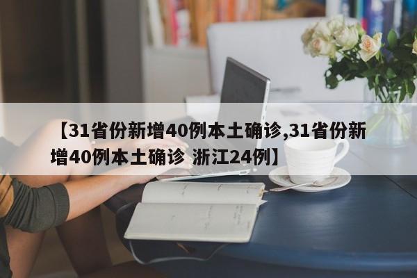 【31省份新增40例本土确诊,31省份新增40例本土确诊 浙江24例】