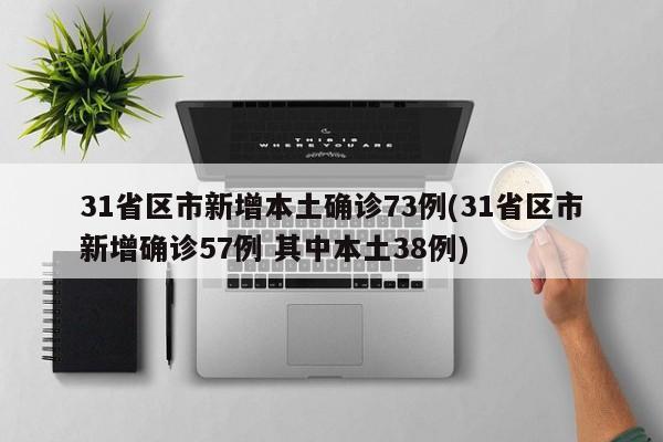 31省区市新增本土确诊73例(31省区市新增确诊57例 其中本土38例)