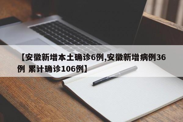 【安徽新增本土确诊6例,安徽新增病例36例 累计确诊106例】