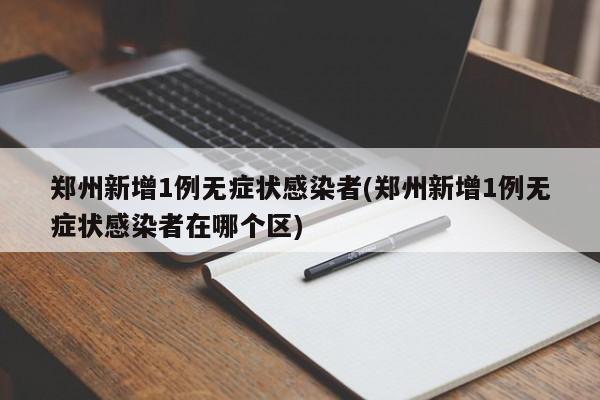 郑州新增1例无症状感染者(郑州新增1例无症状感染者在哪个区)