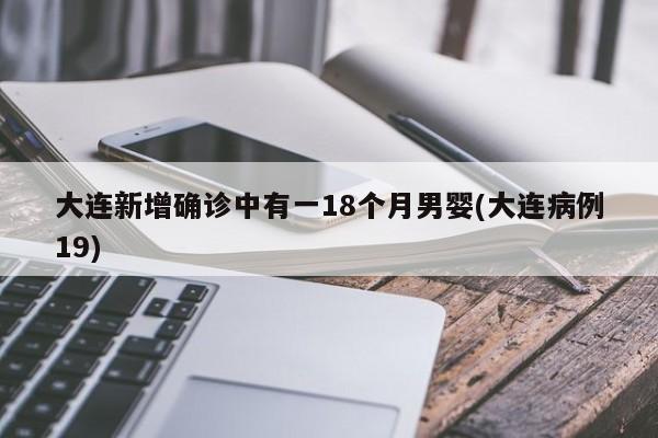 大连新增确诊中有一18个月男婴(大连病例19)