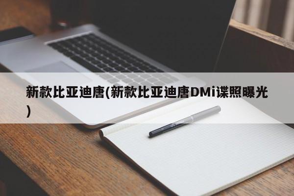 新款比亚迪唐(新款比亚迪唐DMi谍照曝光)