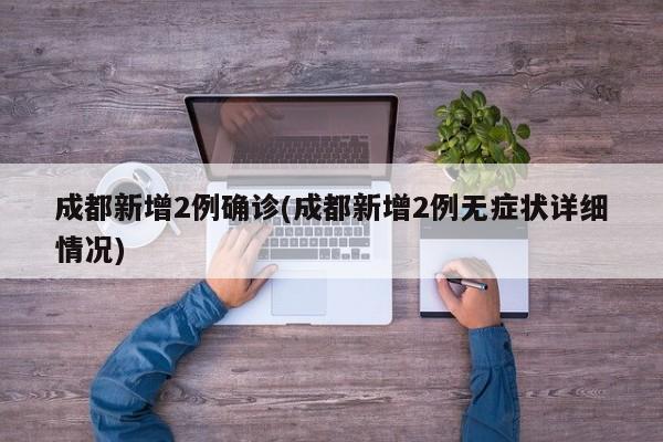 成都新增2例确诊(成都新增2例无症状详细情况)