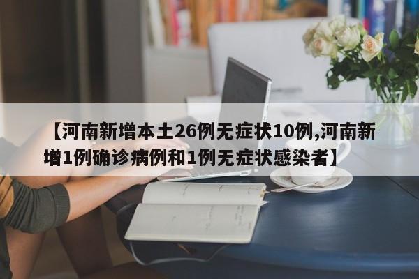 【河南新增本土26例无症状10例,河南新增1例确诊病例和1例无症状感染者】