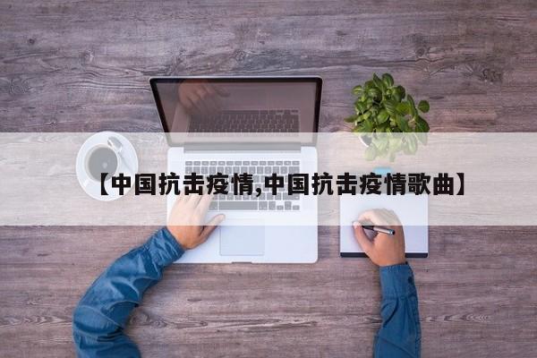 【中国抗击疫情,中国抗击疫情歌曲】
