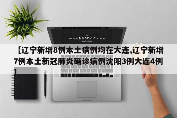 【辽宁新增8例本土病例均在大连,辽宁新增7例本土新冠肺炎确诊病例沈阳3例大连4例】