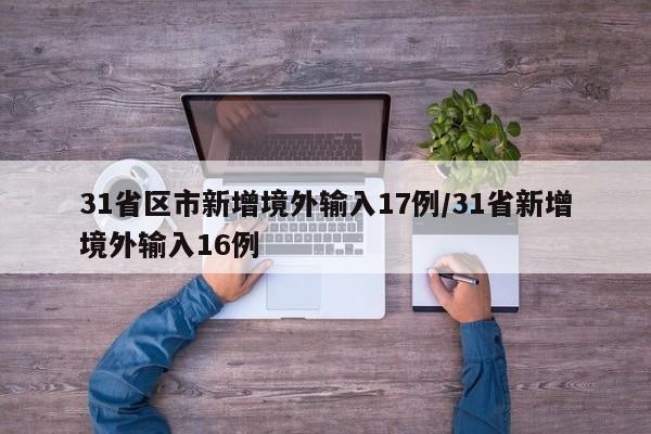 31省区市新增境外输入17例/31省新增境外输入16例