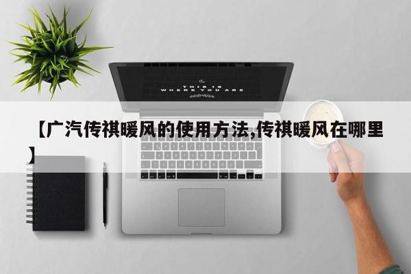 【广汽传祺暖风的使用方法,传祺暖风在哪里】