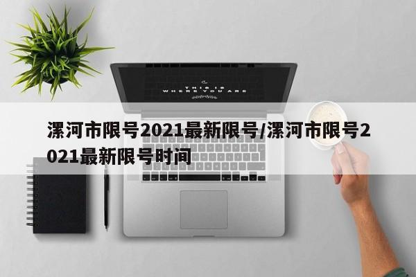 漯河市限号2021最新限号/漯河市限号2021最新限号时间
