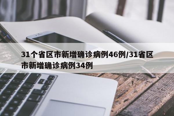 31个省区市新增确诊病例46例/31省区市新增确诊病例34例