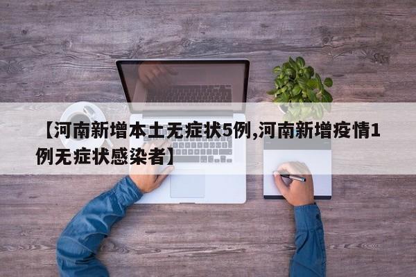 【河南新增本土无症状5例,河南新增疫情1例无症状感染者】