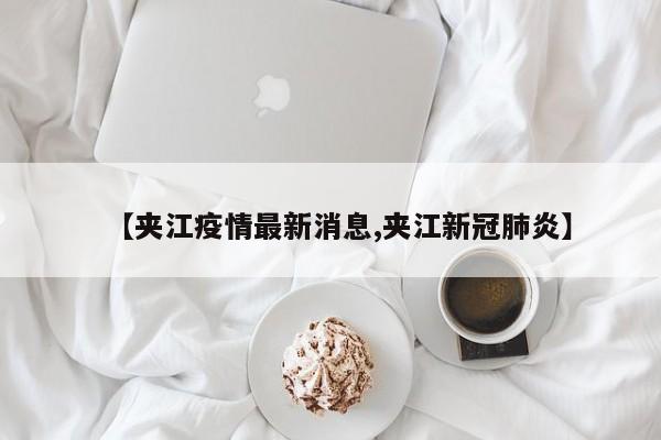 【夹江疫情最新消息,夹江新冠肺炎】