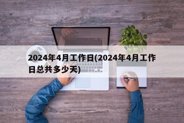 2024年4月工作日(2024年4月工作日总共多少天)