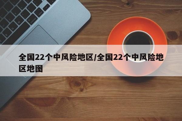 全国22个中风险地区/全国22个中风险地区地图