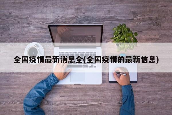 全国疫情最新消息全(全国疫情的最新信息)