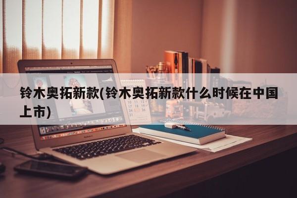 铃木奥拓新款(铃木奥拓新款什么时候在中国上市)