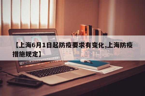 【上海6月1日起防疫要求有变化,上海防疫措施规定】