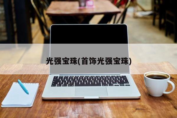 光强宝珠(首饰光强宝珠)