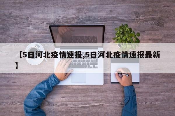 【5日河北疫情速报,5日河北疫情速报最新】