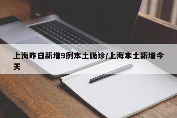上海昨日新增9例本土确诊/上海本土新增今天