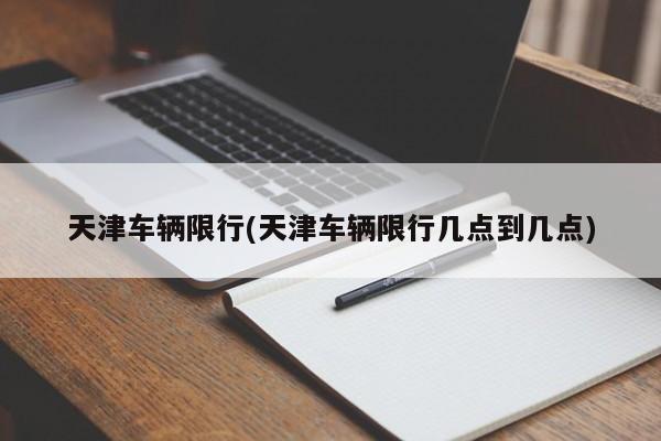 天津车辆限行(天津车辆限行几点到几点)