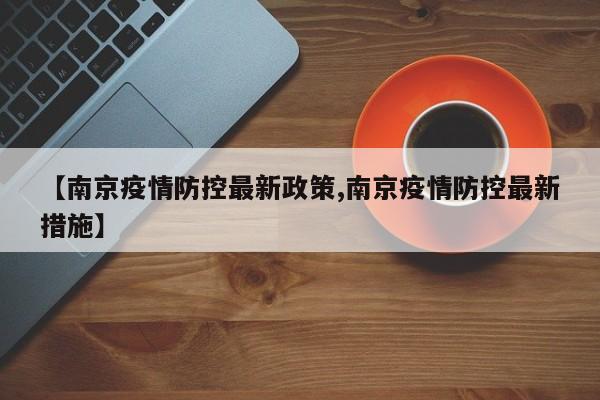 【南京疫情防控最新政策,南京疫情防控最新措施】