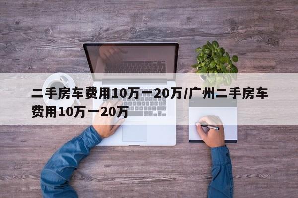 二手房车费用10万一20万/广州二手房车费用10万一20万