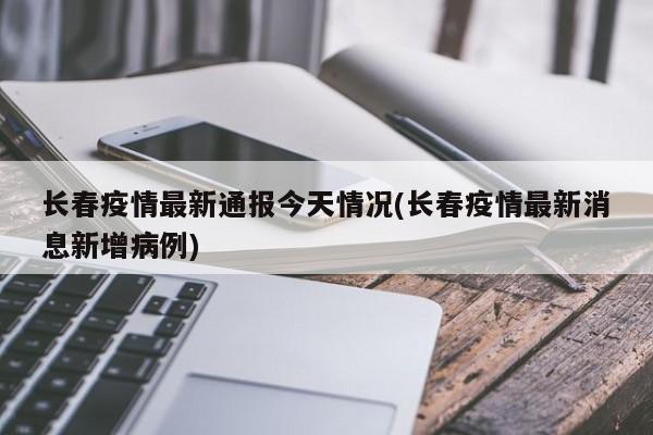 长春疫情最新通报今天情况(长春疫情最新消息新增病例)
