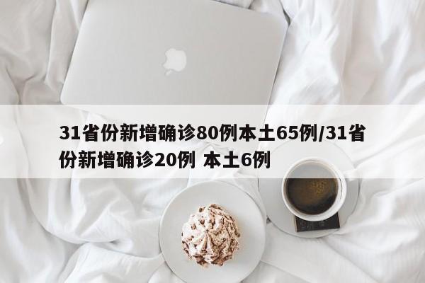 31省份新增确诊80例本土65例/31省份新增确诊20例 本土6例