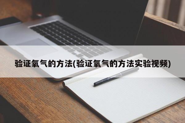 验证氧气的方法(验证氧气的方法实验视频)