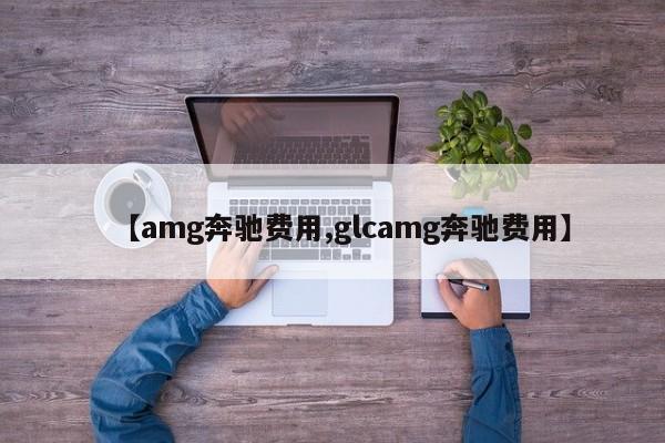 【amg奔驰费用,glcamg奔驰费用】